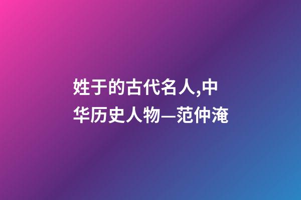 姓于的古代名人,中华历史人物—范仲淹-第1张-观点-玄机派