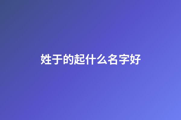 姓于的起什么名字好