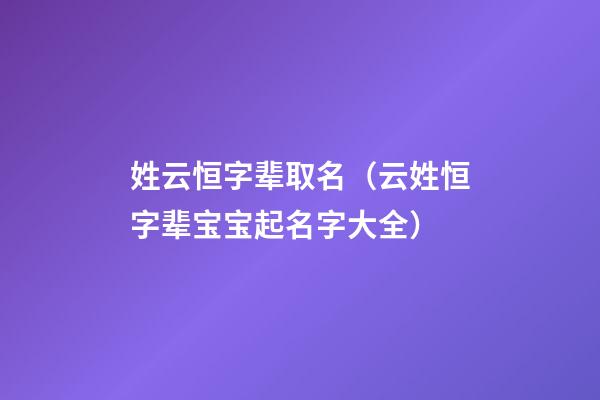 姓云恒字辈取名（云姓恒字辈宝宝起名字大全）