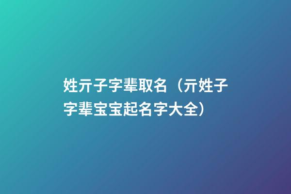 姓亓子字辈取名（亓姓子字辈宝宝起名字大全）