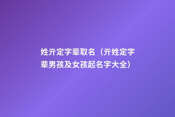 姓亓定字辈取名（亓姓定字辈男孩及女孩起名字大全）