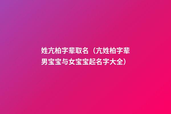 姓亢柏字辈取名（亢姓柏字辈男宝宝与女宝宝起名字大全）