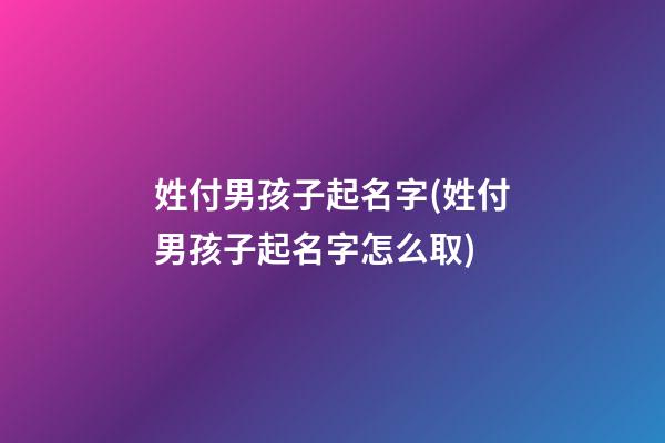 姓付男孩子起名字(姓付男孩子起名字怎么取)