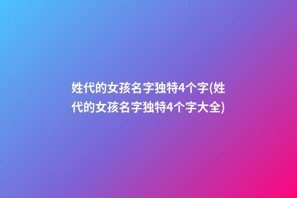姓代的女孩名字独特4个字(姓代的女孩名字独特4个字大全)