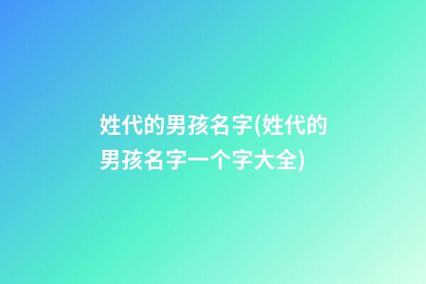 姓代的男孩名字(姓代的男孩名字一个字大全)