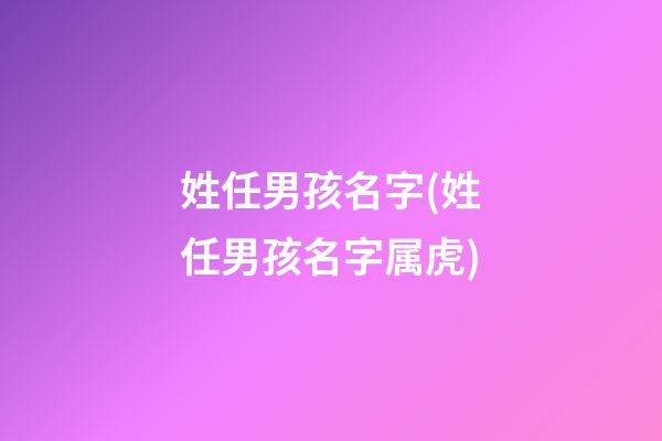 姓任男孩名字(姓任男孩名字属虎)