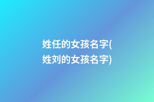 姓任的女孩名字(姓刘的女孩名字)