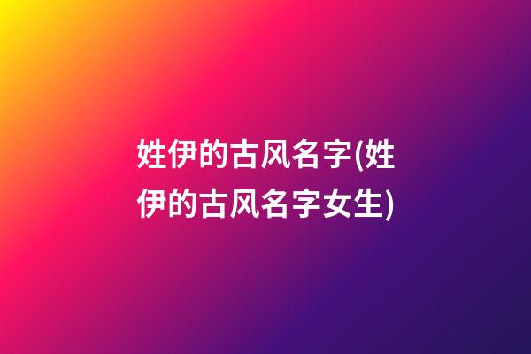 姓伊的古风名字(姓伊的古风名字女生)