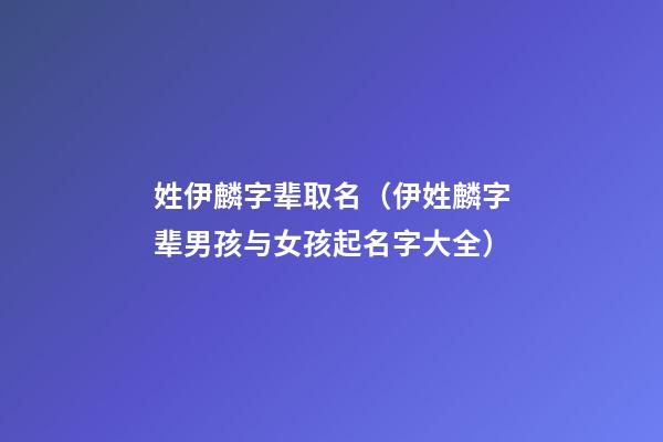 姓伊麟字辈取名（伊姓麟字辈男孩与女孩起名字大全）