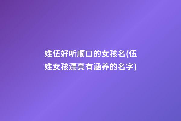 姓伍好听顺口的女孩名(伍姓女孩漂亮有涵养的名字)