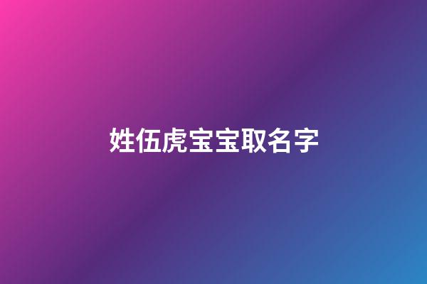 姓伍虎宝宝取名字(姓伍虎宝宝取名字大全)-第1张-宝宝起名-玄机派