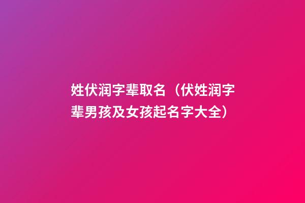 姓伏润字辈取名（伏姓润字辈男孩及女孩起名字大全）