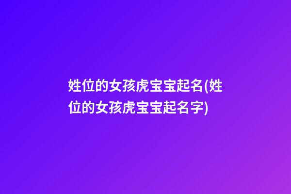 姓位的女孩虎宝宝起名(姓位的女孩虎宝宝起名字)