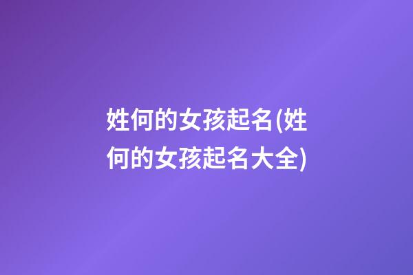 姓何的女孩起名(姓何的女孩起名大全)