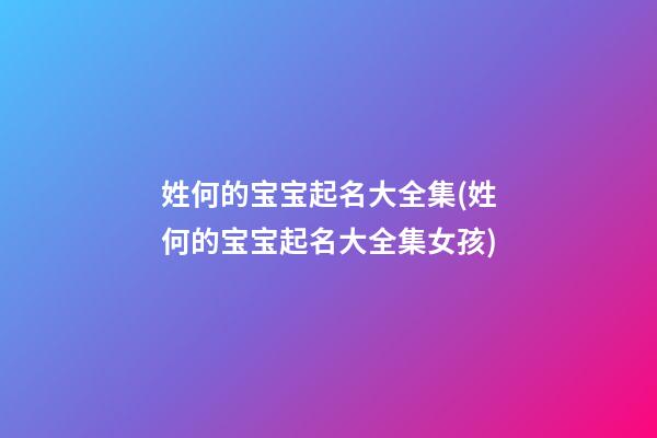 姓何的宝宝起名大全集(姓何的宝宝起名大全集女孩)