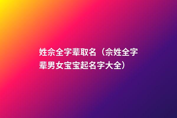 姓佘全字辈取名（佘姓全字辈男女宝宝起名字大全）