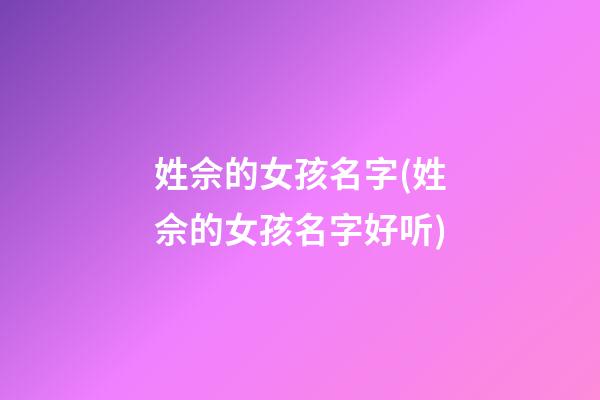 姓佘的女孩名字(姓佘的女孩名字好听)