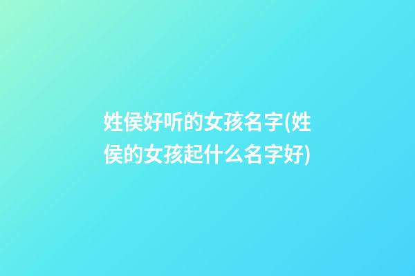 姓侯好听的女孩名字(姓侯的女孩起什么名字好)