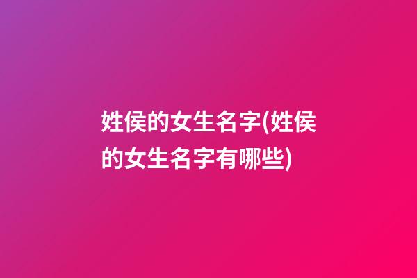 姓侯的女生名字(姓侯的女生名字有哪些)