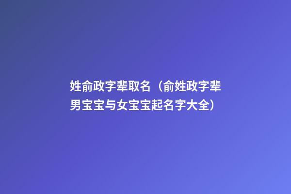 姓俞政字辈取名（俞姓政字辈男宝宝与女宝宝起名字大全）