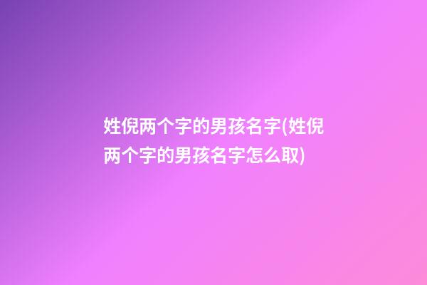 姓倪两个字的男孩名字(姓倪两个字的男孩名字怎么取)