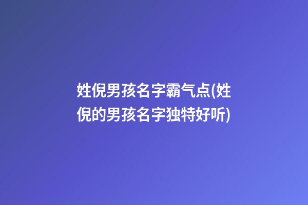 姓倪男孩名字霸气点(姓倪的男孩名字独特好听)