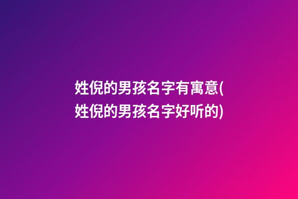 姓倪的男孩名字有寓意(姓倪的男孩名字好听的)