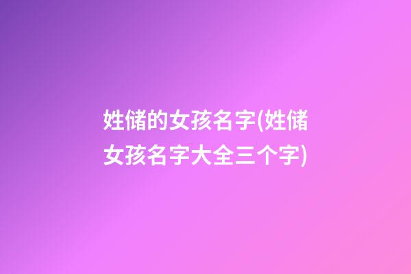 姓储的女孩名字(姓储女孩名字大全三个字)