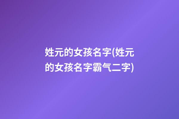 姓元的女孩名字(姓元的女孩名字霸气二字)