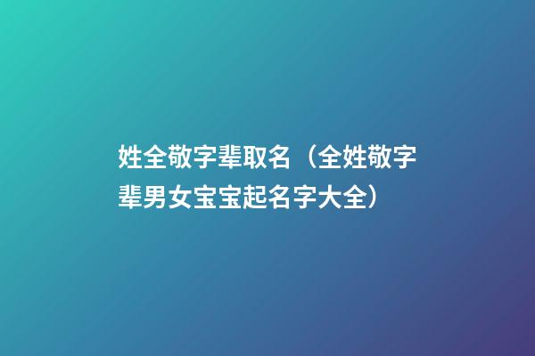 姓全敬字辈取名（全姓敬字辈男女宝宝起名字大全）