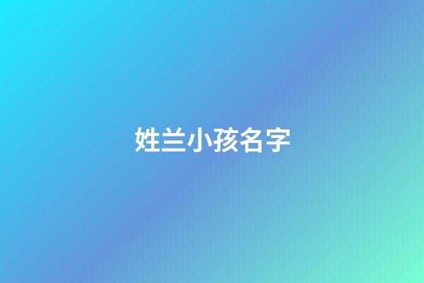 姓兰小孩名字(姓兰小孩名字大全)-第1张-宝宝起名-玄机派