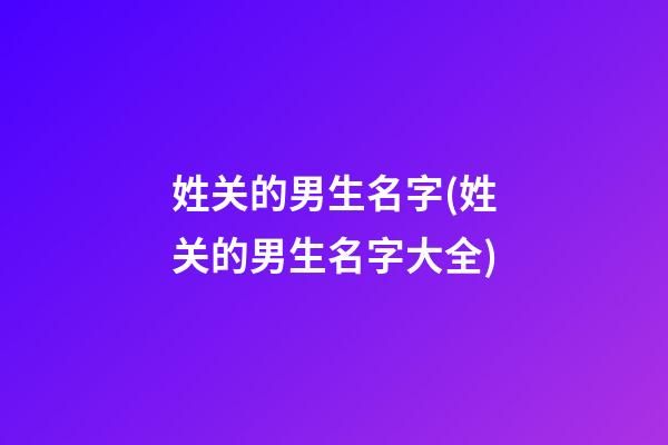 姓关的男生名字(姓关的男生名字大全)
