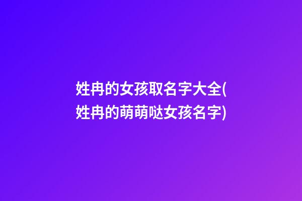 姓冉的女孩取名字大全(姓冉的萌萌哒女孩名字)