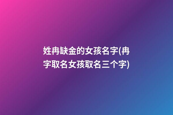 姓冉缺金的女孩名字(冉字取名女孩取名三个字)