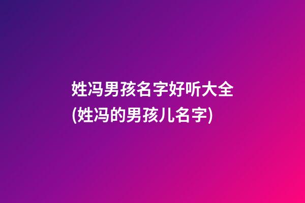 姓冯男孩名字好听大全(姓冯的男孩儿名字)