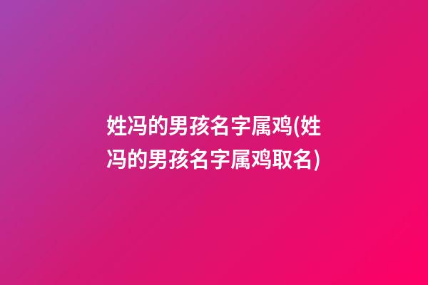 姓冯的男孩名字属鸡(姓冯的男孩名字属鸡取名)