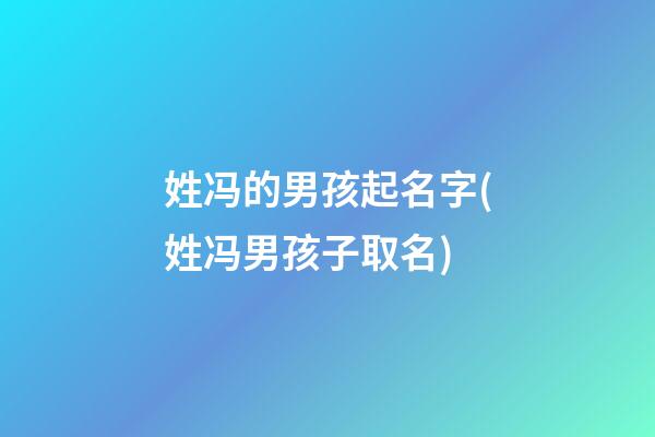 姓冯的男孩起名字(姓冯男孩子取名)