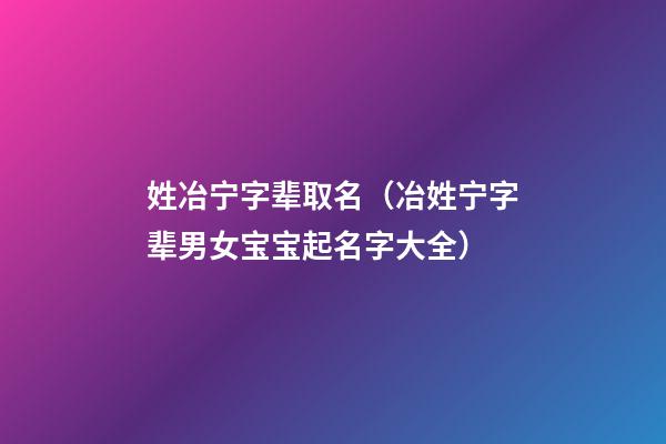姓冶宁字辈取名（冶姓宁字辈男女宝宝起名字大全）
