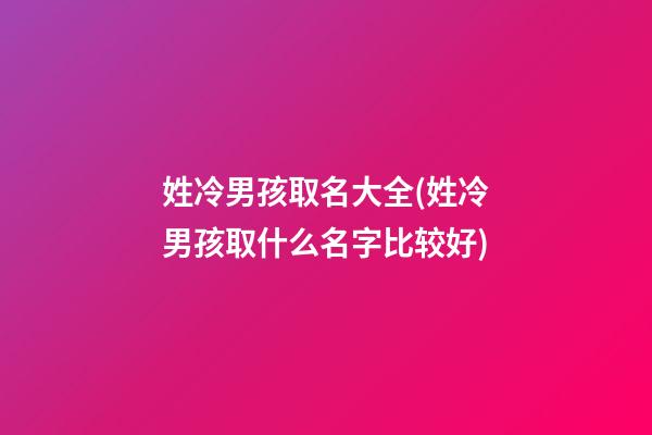 姓冷男孩取名大全(姓冷男孩取什么名字比较好)