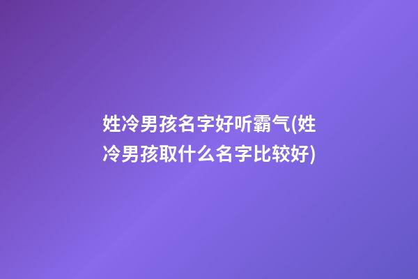 姓冷男孩名字好听霸气(姓冷男孩取什么名字比较好)