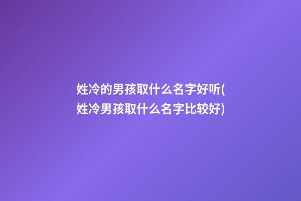 姓冷的男孩取什么名字好听(姓冷男孩取什么名字比较好)