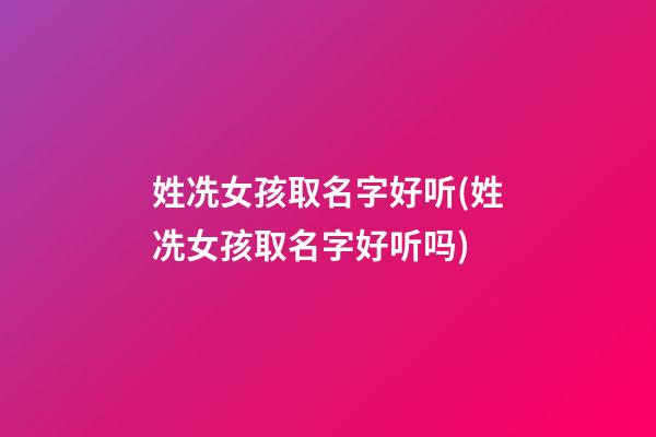 姓冼女孩取名字好听(姓冼女孩取名字好听吗)