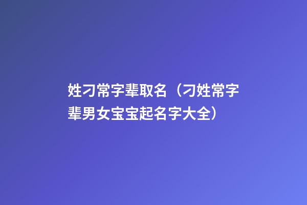 姓刁常字辈取名（刁姓常字辈男女宝宝起名字大全）