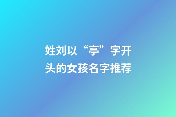 姓刘以“亭”字开头的女孩名字推荐