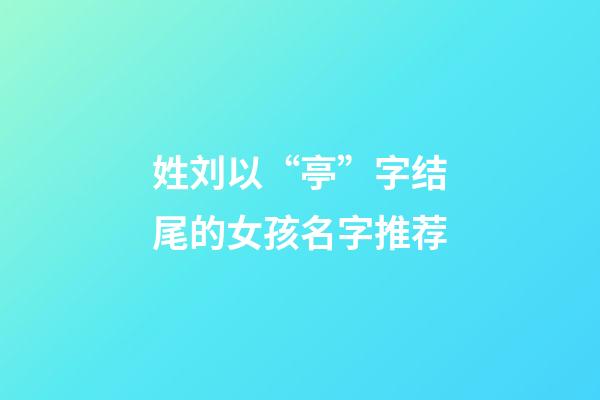 姓刘以“亭”字结尾的女孩名字推荐