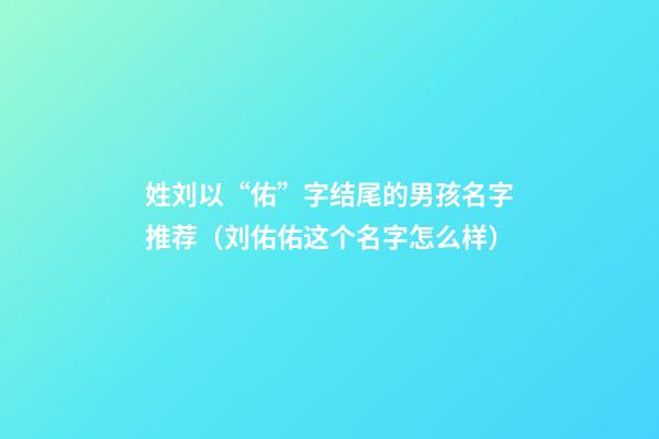 姓刘以“佑”字结尾的男孩名字推荐（刘佑佑这个名字怎么样）