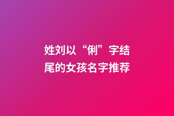 姓刘以“俐”字结尾的女孩名字推荐