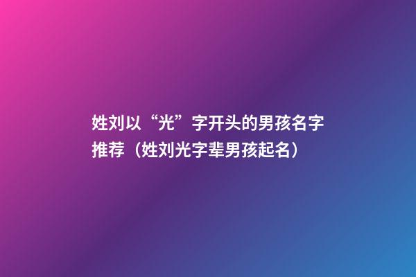 姓刘以“光”字开头的男孩名字推荐（姓刘光字辈男孩起名）