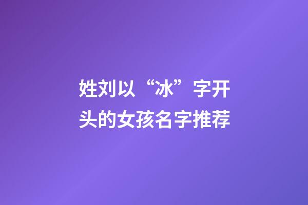 姓刘以“冰”字开头的女孩名字推荐