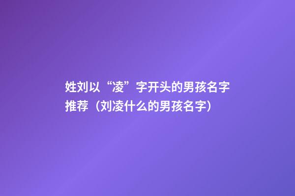 姓刘以“凌”字开头的男孩名字推荐（刘凌什么的男孩名字）